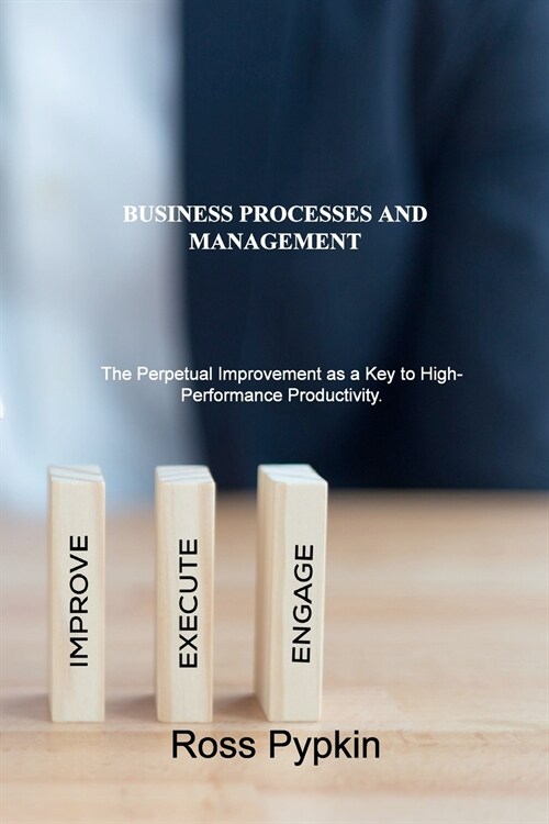 Business Processes and Management: The Perpetual Improvement as a Key to High-Performance Productivity. (Paperback)