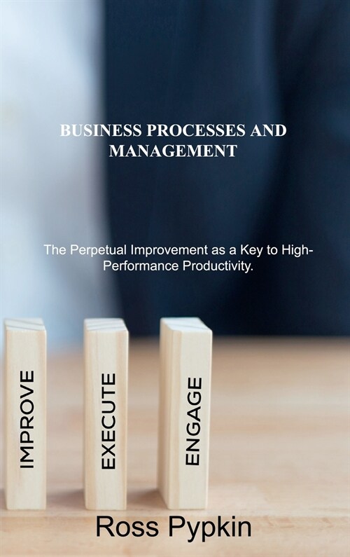 Business Processes and Management: The Perpetual Improvement as a Key to High-Performance Productivity. (Hardcover)