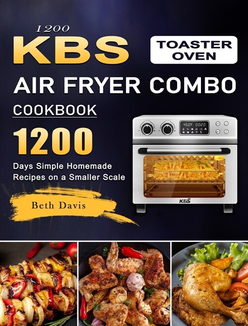 1200 KBS Toaster Oven Air Fryer Combo Cookbook: 1200 Days Simple Homemade Recipes on a Smaller Scale (Hardcover)