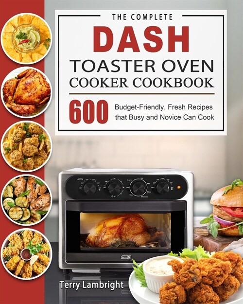 The Complete DASH Toaster Oven Cooker Cookbook: 600 Budget-Friendly, Fresh Recipes that Busy and Novice Can Cook (Paperback)