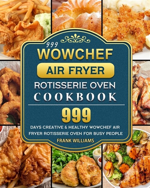 999 WowChef Air Fryer Rotisserie Oven Cookbook: 999 Days Creative & Healthy WowChef Air Fryer Rotisserie Oven for Busy People (Paperback)