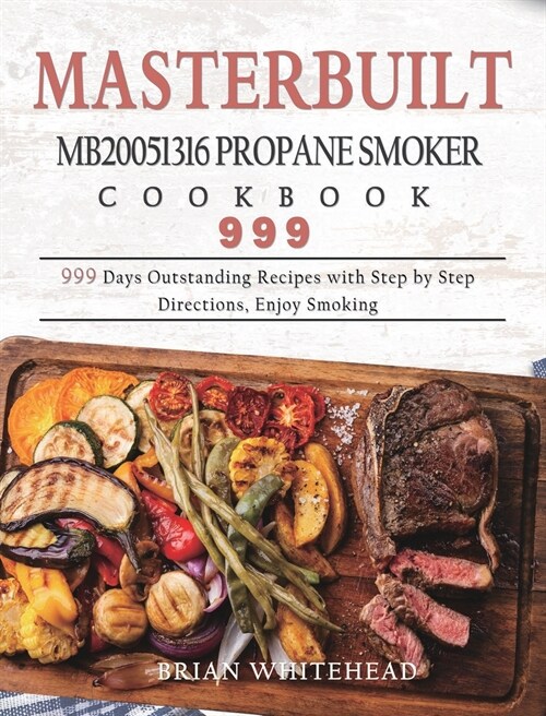 Masterbuilt MB20051316 Propane Smoker Cookbook 999: 999 Days Outstanding Recipes with Step by Step Directions, Enjoy Smoking (Hardcover)