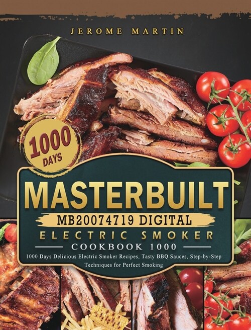 Masterbuilt MB20074719 Digital Electric Smoker Cookbook 1000: 1000 Days Delicious Electric Smoker Recipes, Tasty BBQ Sauces, Step-by-Step Techniques f (Hardcover)
