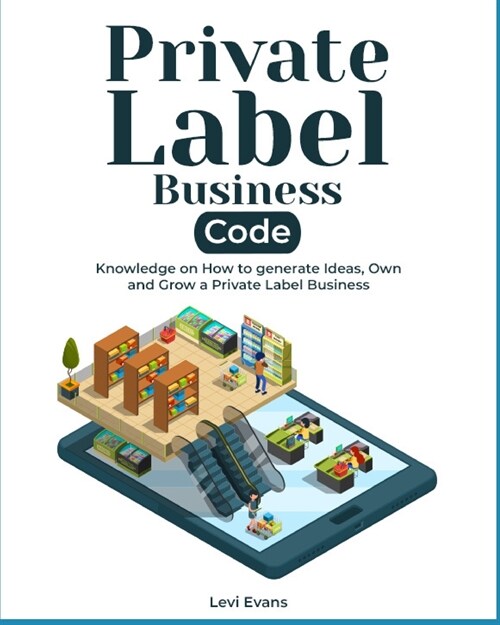 Private Label Business Code: Knowledge on How to generate Ideas, Own and Grow a Private Label Business (Paperback)