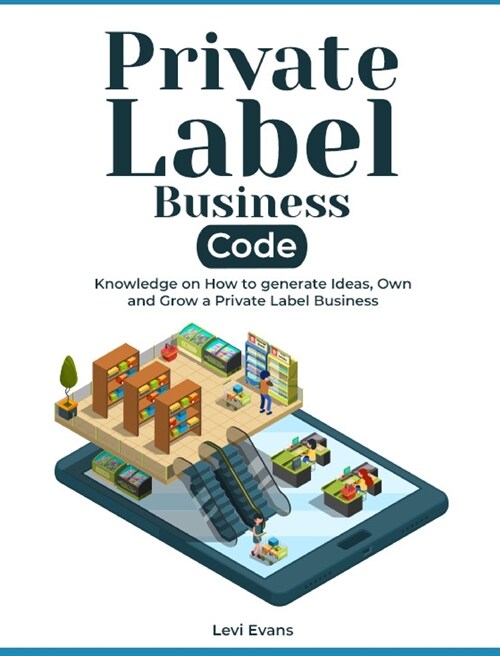 Private Label Business Code: Knowledge on How to generate Ideas, Own and Grow a Private Label Business (Hardcover)