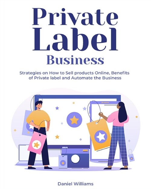 Private Label Business: Strategies on How to Sell products Online, Benefits of Private label and Automate the Business (Paperback)