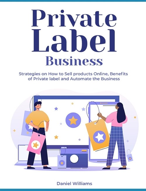 Private Label Business: Strategies on How to Sell products Online, Benefits of Private label and Automate the Business (Hardcover)