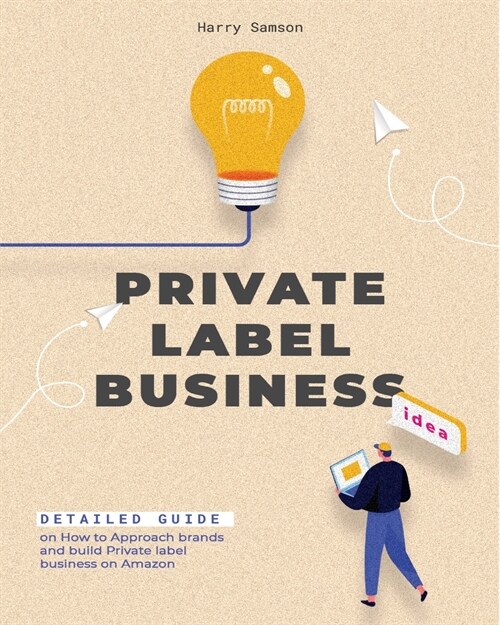 Private Label Business: Detailed Guide on How to Approach brands and build Private label business on Amazon (Paperback)