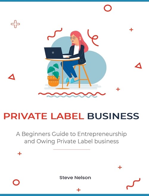 Private Label Business: A Beginners Guide to Entrepreneurs hip and Owing Private Label business (Hardcover)