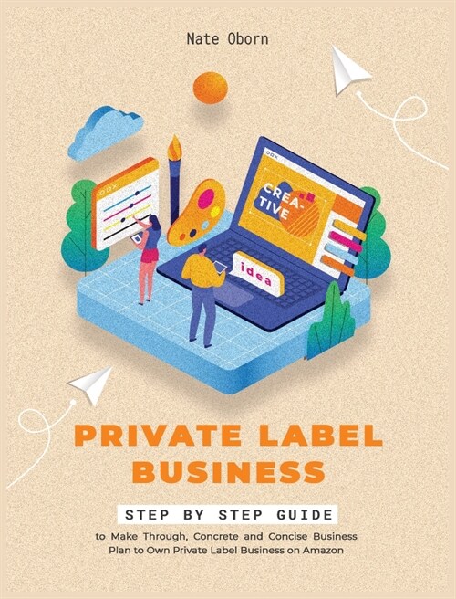 Private Label Business: Step by Step guide to Make Thorough, Concrete and Concise Business Plan to Own Private Label Business on Amazon (Hardcover)