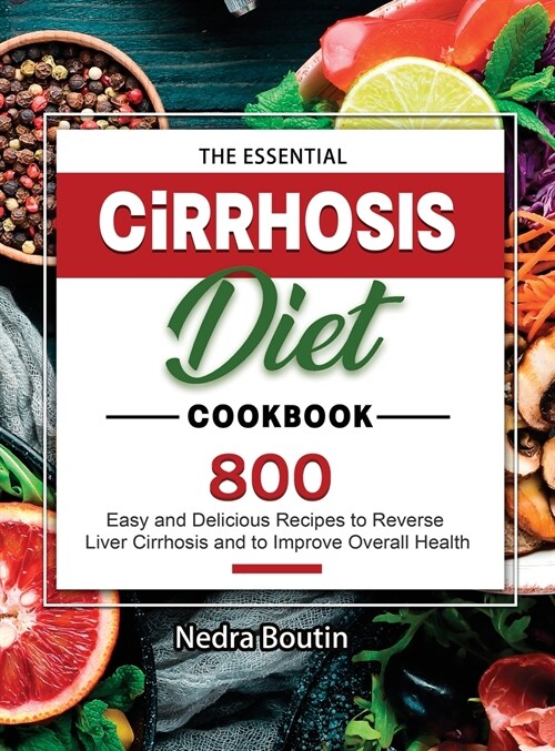 The Essential Cirrhosis Diet Cookbook: 800 Easy and Delicious Recipes to Reverse Liver Cirrhosis and to Improve Overall Health (Hardcover)