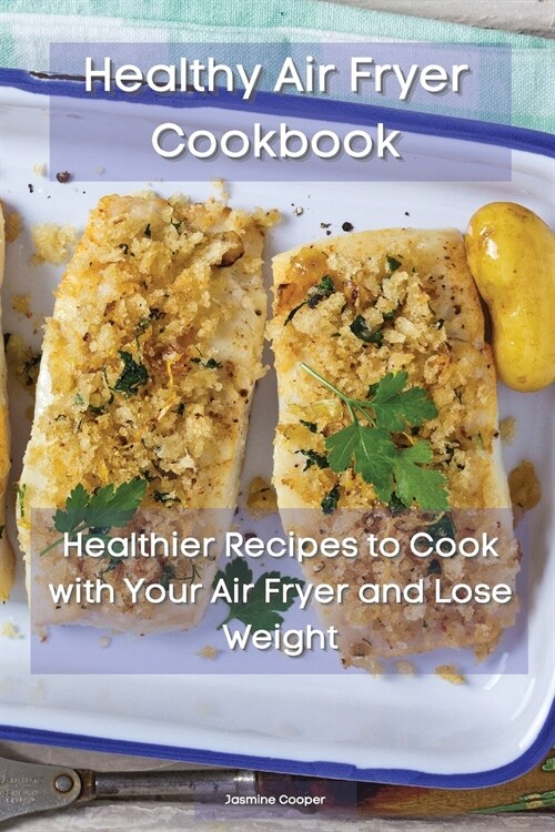 Healthy Air Fryer Cookbook: Healthier Recipes to Cook with Your Air Fryer and Lose Weight (Paperback)