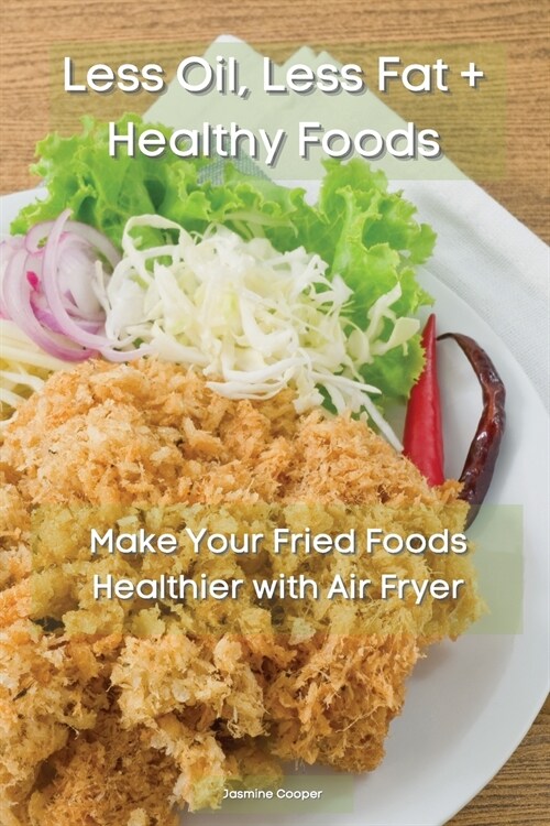 Less Oil, Less Fat + Healthy Foods: Make Your Fried Foods Healthier with Air Fryer (Paperback)