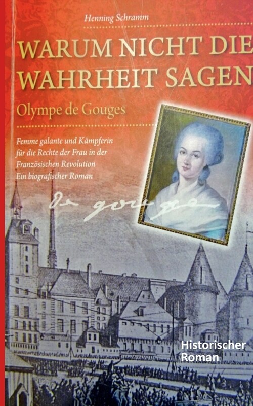 Warum nicht die Wahrheit sagen: Olympe de Gouges. Femme galante und K?pferin f? die Rechte der Frau in der Franz?ischen Revolution. Ein biografisch (Paperback)