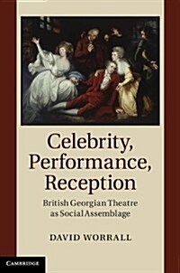 Celebrity, Performance, Reception : British Georgian Theatre as Social Assemblage (Hardcover)