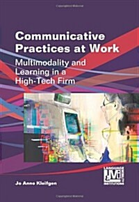 Communicative Practices at Work : Multimodality and Learning in a High-Tech Firm (Paperback)