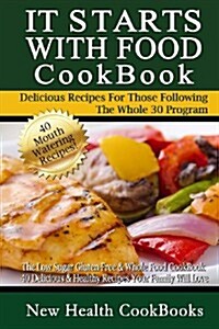 It Starts with Food Cookbook: The Low Sugar Gluten-Free & Whole Food Cookbook - 40 Delicious & Healthy Recipes Your Family Will Love (Paperback)
