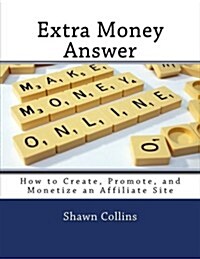 Extra Money Answer: How to Create, Promote, and Monetize an Affiliate Site (Paperback)
