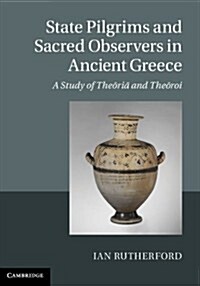 State Pilgrims and Sacred Observers in Ancient Greece : A Study of Theoria and Theoroi (Hardcover)