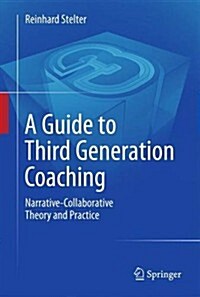 A Guide to Third Generation Coaching: Narrative-Collaborative Theory and Practice (Hardcover, 2014)