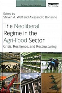 The Neoliberal Regime in the Agri-Food Sector : Crisis, Resilience, and Restructuring (Hardcover)