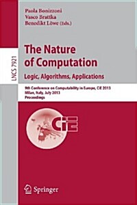 The Nature of Computation: Logic, Algorithms, Applications: 9th Conference on Computability in Europe, Cie 2013, Milan, Italy, July 1-5, 2013, Proceed (Paperback, 2013)