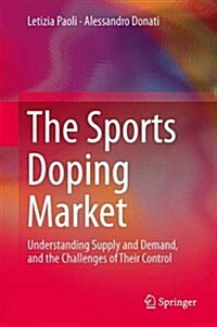 The Sports Doping Market: Understanding Supply and Demand, and the Challenges of Their Control (Hardcover, 2014)