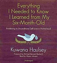 Everything I Needed to Know I Learned from My Six-Month-Old: Awakening to Unconditional Self-Love in Motherhood (Audio CD)