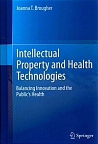 Intellectual Property and Health Technologies: Balancing Innovation and the Publics Health (Hardcover, 2014)