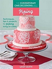 The Contemporary Cake Decorating Bible: Piping : Techniques, Tips and Projects for Piping on Cakes (Paperback)
