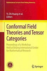 Conformal Field Theories and Tensor Categories: Proceedings of a Workshop Held at Beijing International Center for Mathematical Research (Hardcover, 2014)