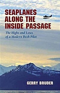 Seaplanes Along the Inside Passage: The Highs and Lows of a Modern Bush Pilot (Paperback)