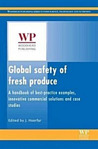 Global Safety of Fresh Produce : A Handbook of Best Practice, Innovative Commercial Solutions and Case Studies (Hardcover)