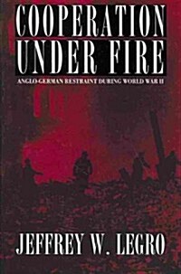 Cooperation Under Fire: Anglo-German Restraint During World War II (Paperback)