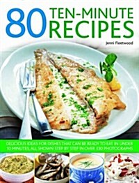 80 Ten-Minute Recipes : Delicious Ideas for Dishes That Can be Ready to Eat in Under 10 Minutes, All Shown Step by Step in Over 330 Photographs (Paperback)