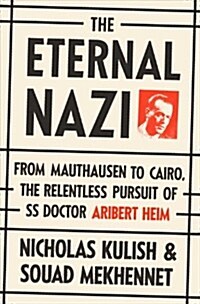 The Eternal Nazi: From Mauthausen to Cairo, the Relentless Pursuit of SS Doctor Aribert Heim (Hardcover)