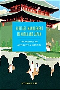 Heritage Management in Korea and Japan: The Politics of Antiquity and Identity (Paperback)
