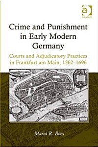 Crime and Punishment in Early Modern Germany : Courts and Adjudicatory Practices in Frankfurt am Main, 1562–1696 (Hardcover)