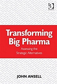 Transforming Big Pharma : Assessing the Strategic Alternatives (Hardcover, New ed)