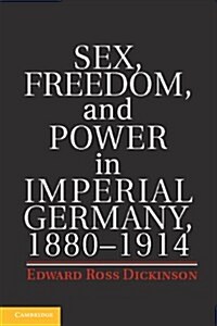 Sex, Freedom, and Power in Imperial Germany, 1880-1914 (Hardcover)