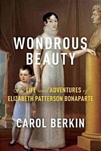 Wondrous Beauty: The Life and Adventures of Elizabeth Patterson Bonaparte (Hardcover, Deckle Edge)