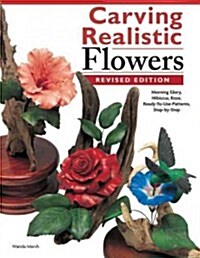 Carving Realistic Flowers, Revised Edition: Morning Glory, Hibiscus, Rose: Ready-To-Use Patterns, Step-By-Step Projects, Reference Photos (Paperback, Revised)