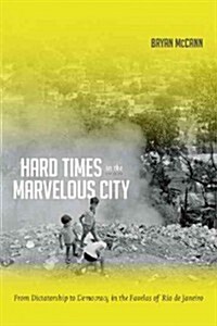 Hard Times in the Marvelous City: From Dictatorship to Democracy in the Favelas of Rio de Janeiro (Hardcover)