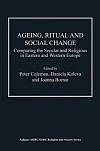 Ageing, Ritual and Social Change : Comparing the Secular and Religious in Eastern and Western Europe (Hardcover, New ed)