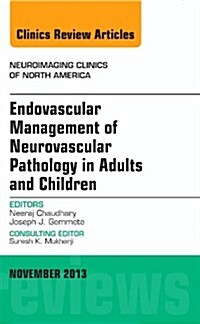 Endovascular Management of Neurovascular Pathology in Adults and Children, an Issue of Neuroimaging Clinics: Volume 23-4 (Hardcover)