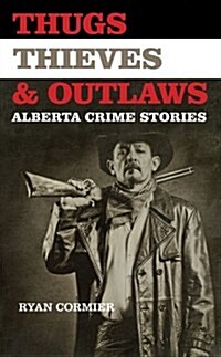 Thugs, Thieves, and Outlaws: Alberta Crime Stories (Paperback)