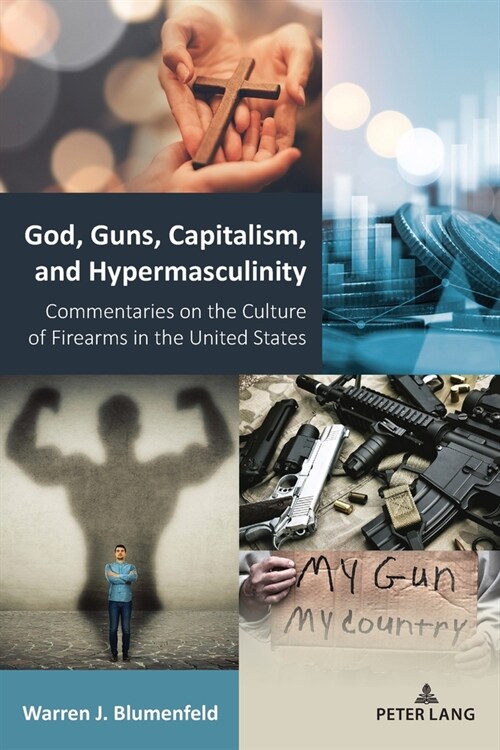 God, Guns, Capitalism, and Hypermasculinity: Commentaries on the Culture of Firearms in the United States (Paperback)