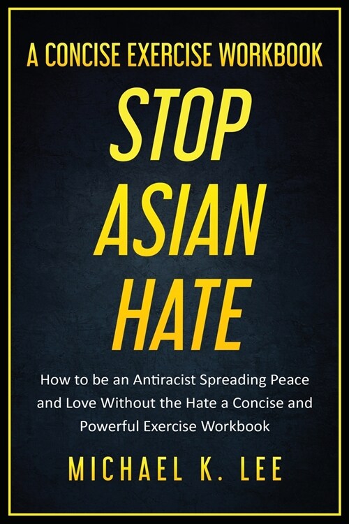Stop Asian Hate - A Concise Exercise Workbook by Michael K. Lee (Paperback)