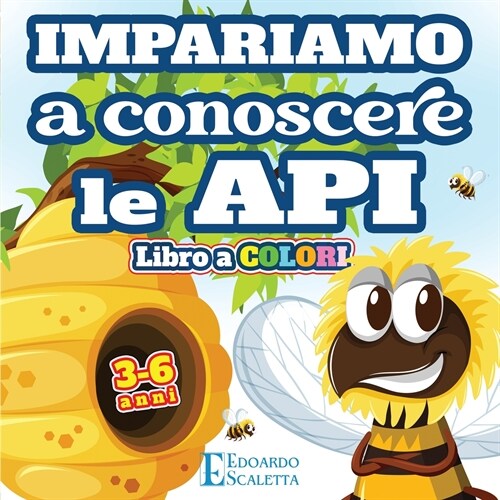 Impariamo a Conoscere le API - Libro a COLORI: Impariamo come vivono le API attraverso una favola colorata per bambini da 3 a 6 anni (Paperback)