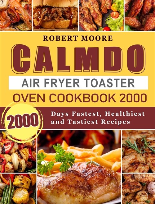 CalmDo Air Fryer Toaster Oven Cookbook 2000: 2000 Days Fastest, Healthiest and Tastiest Recipes (Hardcover)